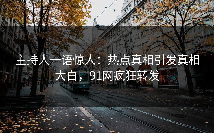 主持人一语惊人：热点真相引发真相大白，91网疯狂转发