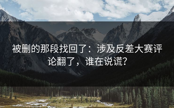 被删的那段找回了：涉及反差大赛评论翻了，谁在说谎？