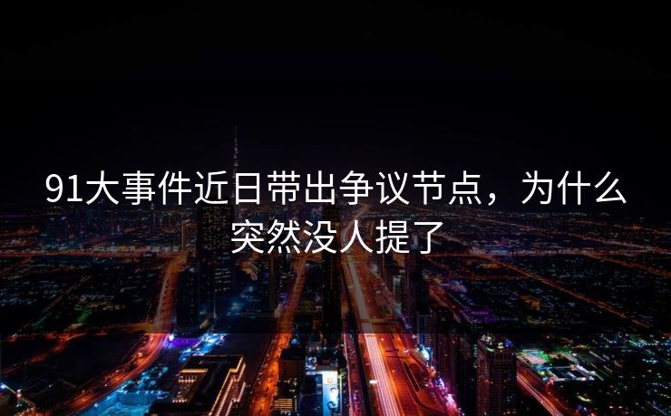 91大事件近日带出争议节点，为什么突然没人提了