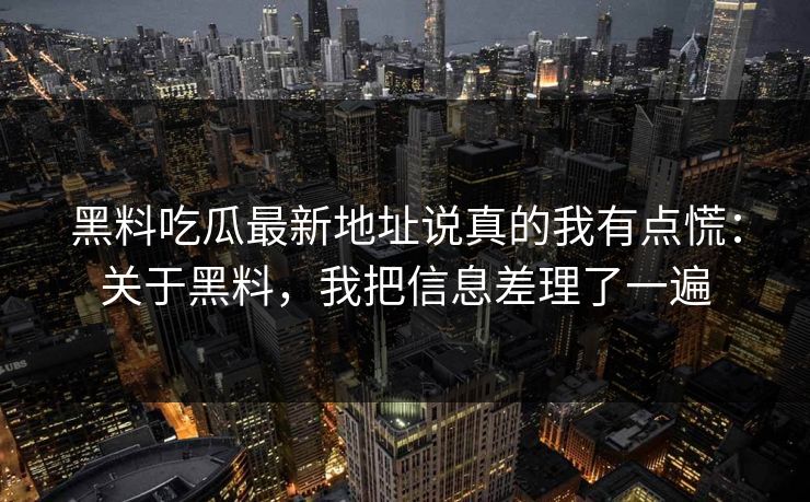 黑料吃瓜最新地址说真的我有点慌:关于黑料,我把信息差理了一遍