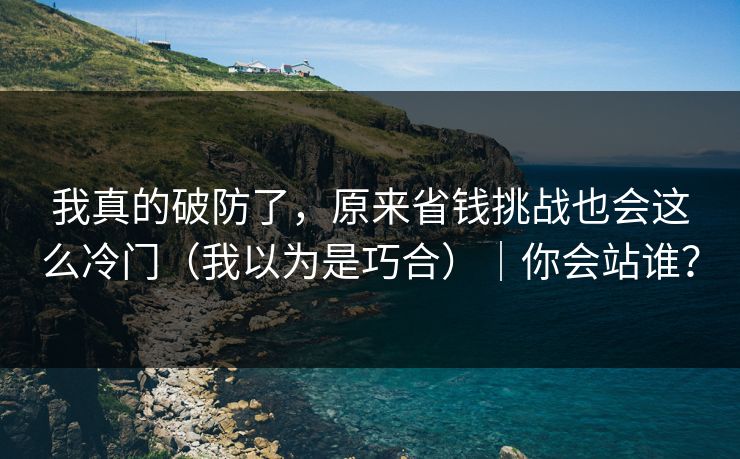 我真的破防了，原来省钱挑战也会这么冷门（我以为是巧合）｜你会站谁？